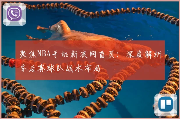 聚焦NBA手机新浪网首页：深度解析季后赛球队战术布局
